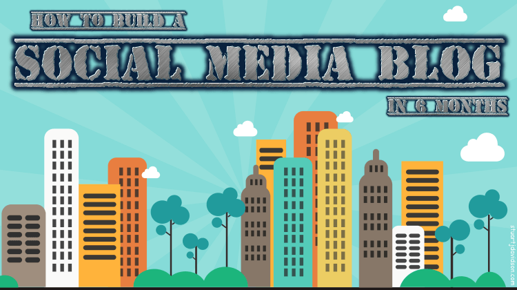 Social Media Blog - How I Built An Influential Social Media Blog In 6 Months